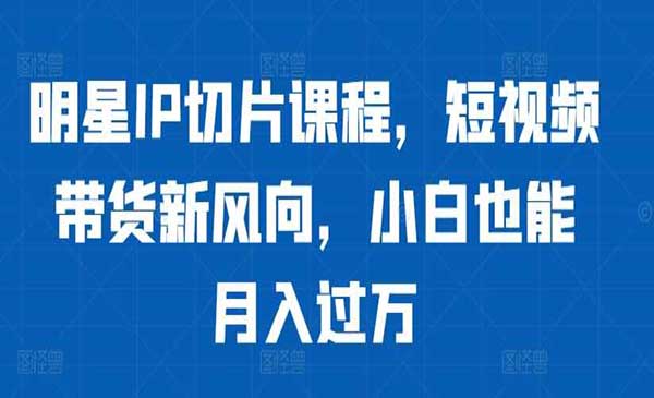 （三网4773期）明星IP切片带货