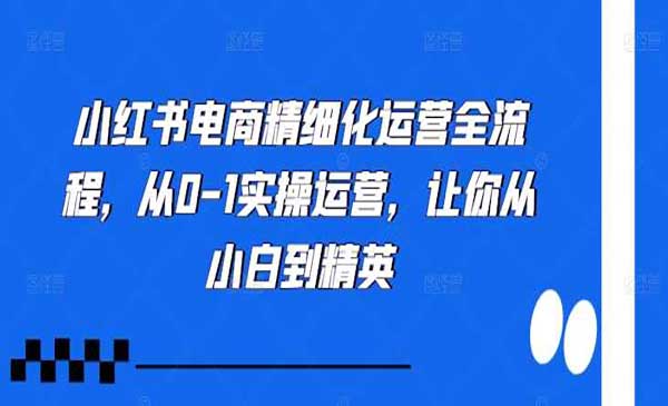 （三网4784期）小红书电商精细化运营