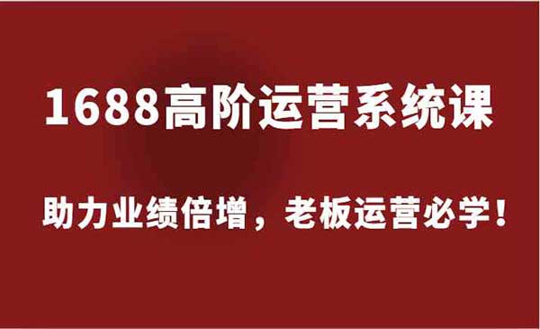 (三网5101期)1688高阶运营系统课