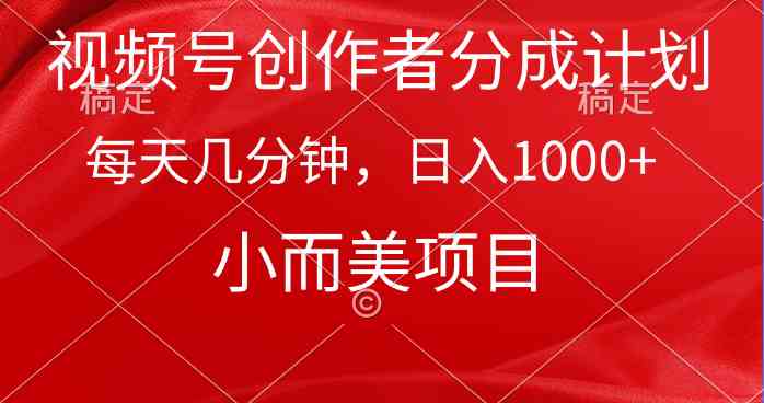 （9778期）视频号创作者分成计划，每天几分钟，收入1000+，小而美项目